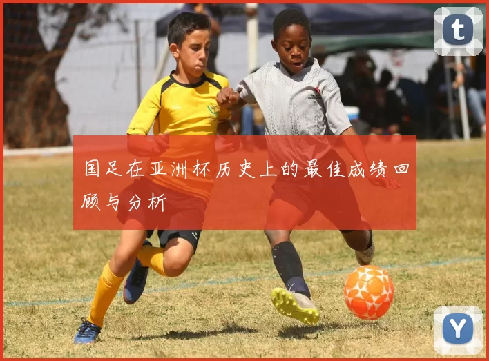 国足在亚洲杯历史上的最佳成绩回顾与分析
