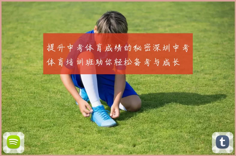 提升中考体育成绩的秘密深圳中考体育培训班助你轻松备考与成长