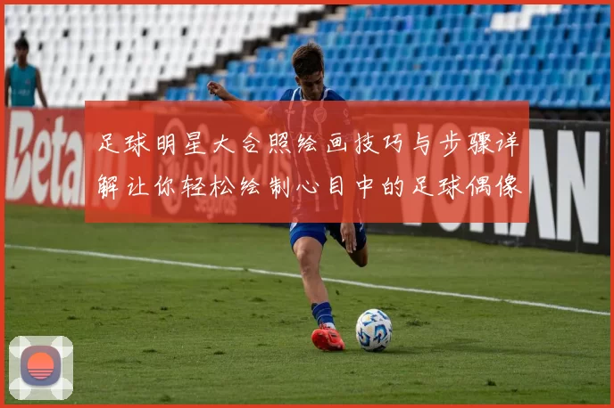 足球明星大合照绘画技巧与步骤详解让你轻松绘制心目中的足球偶像