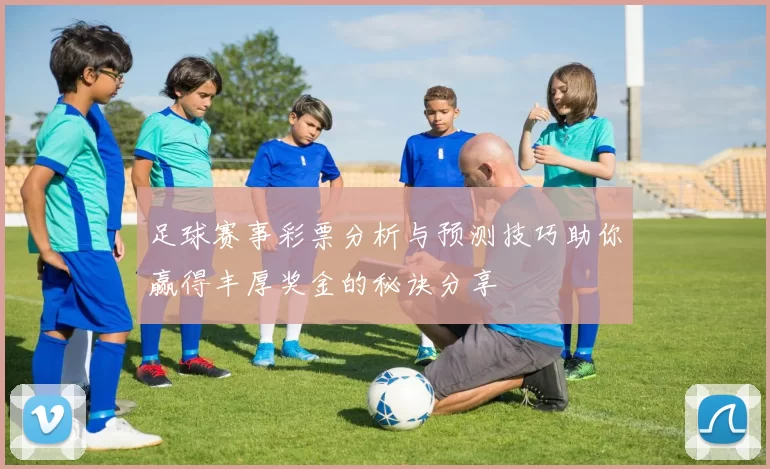 足球赛事彩票分析与预测技巧助你赢得丰厚奖金的秘诀分享