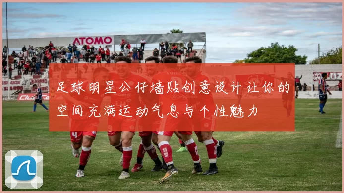 足球明星公仔墙贴创意设计让你的空间充满运动气息与个性魅力